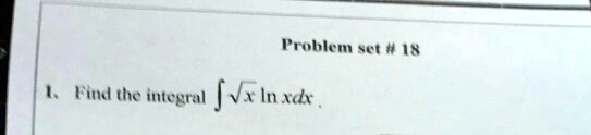 Problem set # 18
1. Find the integral ∫√(x)ln x dx.