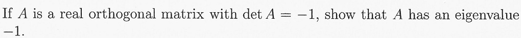 If A is a real orthogonal matrix with det A = -1, show that A has an eigenvalue -1.