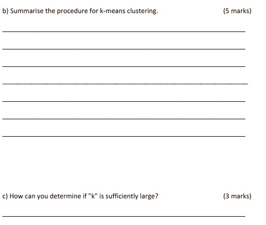 b) Summarise the procedure for k-means clustering.

c) How can you determine if "k" is sufficiently large?