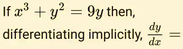 If x^3 + y^2 = 9y then, differentiating implicitly, (dy)/(dx) =