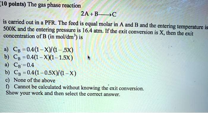 SOLVED: 10 points)The gas phase reaction 2A+BC is carried out in a PFR ...