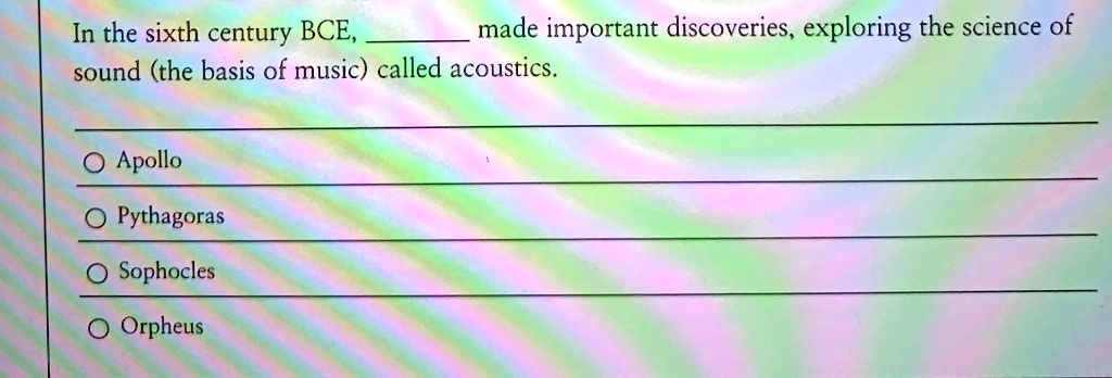 In the sixth century BCE,  made important discoveries, exploring the science of sound (the basis of music) called acoustics.
O Apollo
O Pythagoras
O Sophocles
O Orpheus