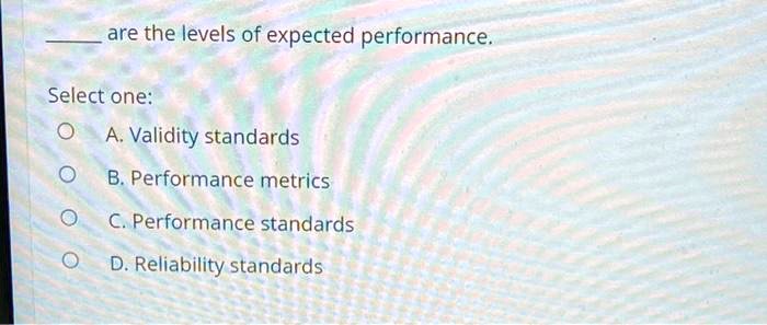 SOLVED: are the levels of expected performance. Select one: A. Validity ...