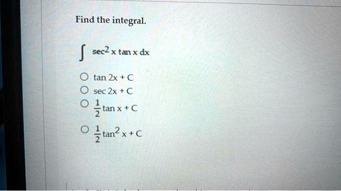 Find the integral.

∫sec^2 x tan x   dx

∘tan 2x + C

∘sec 2x + C

∘(1)/(2)tan x + C

∘(1)/(2)tan^2 x + C