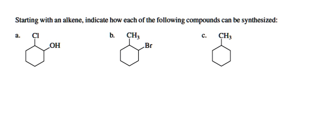Starting with an alkene, indicate how each of the following compounds can be synthesized:
a.
Cl
OH
b.
CH3
Br
c.
CH3