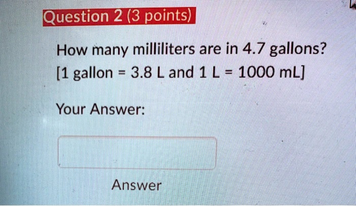 Solved Question 2 3 Points How Many Milliliters Are In 4 7 Gallons 1 Gallon 3 8 L And 1 L 1000 Ml Your Answer Answer