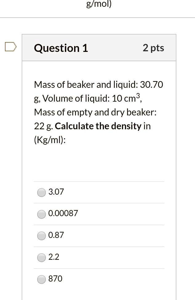 Solved G Mol Question 1 2 Pts Mass Of Beaker And Liquid 30 70 G Volume Of Liquid 10 Cm3 Mass Of Empty And Dry Beaker 22 G Calculate The Density In Kg Ml 3 07 0 0 87 2 2 870