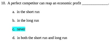 10. A perfect competitor can reap an economic profit .
a. in the short run
b. in the long run
c. never
d. in both the short run and long run