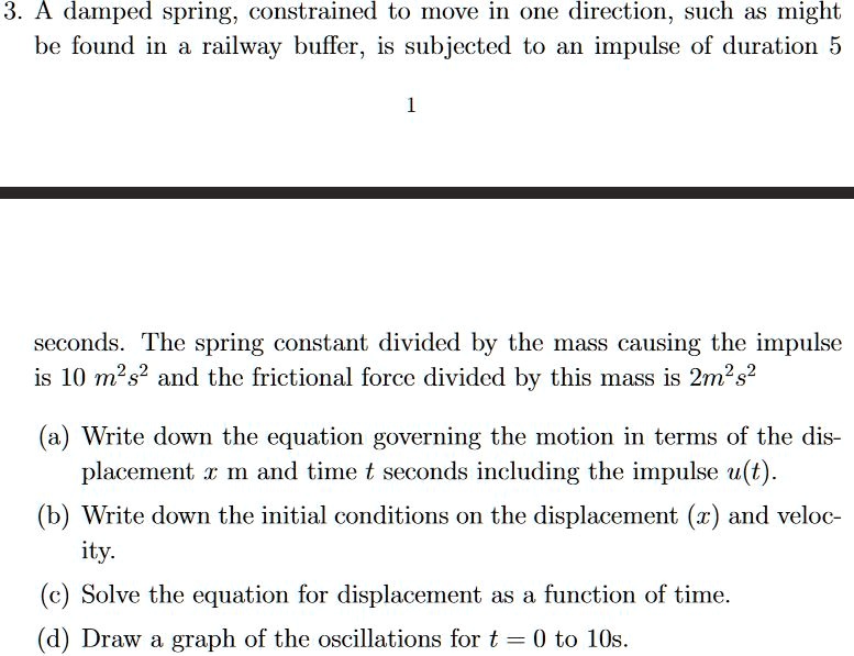 3. A damped spring, constrained to move in one direction, such as might ...
