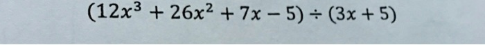 (12x^3 + 26x^2 + 7x - 5) ÷ (3x + 5)