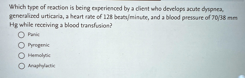 which type of reaction is being experienced by a client who develops acute dyspnea generalized urticaria a heart rate of 128 beatsminute and a blood pressure of 7038 mm hg while receiving a  30996