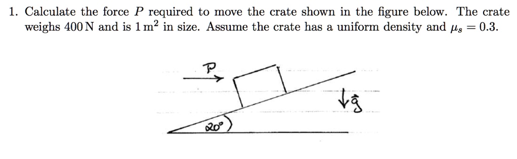 SOLVED: 1 Calculate the force P required to move the crate shown in the ...
