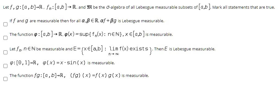 Solved Let F G A B R Fn A B R And Ji Be Tne O Algebra Of All Lebesgue Measurabl Suosets Of A B Mark All Statements Tnat Are True If F Andg Are Measurable Then Forall A B A R