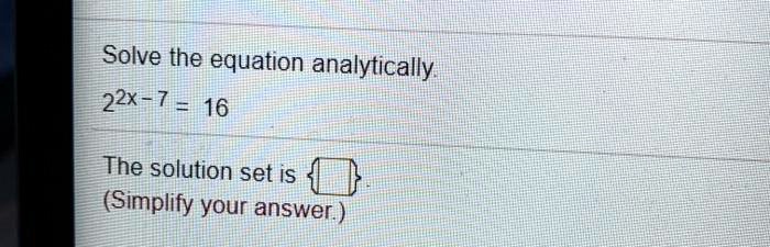 Solve the equation analytically.
2^2x-7 = 16
The solution set is  .
(Simplify your answer.)