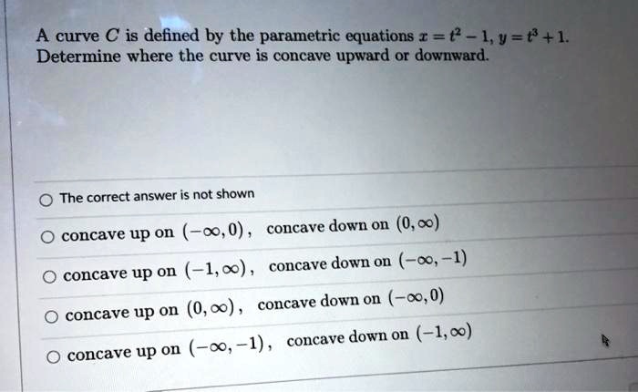 a curve c is defined by the parametric equations i 0  1v81 determine where the curve is concave upward or downward the correct answer is not shown 00 concave down on 000 concave up on 10 co 89603