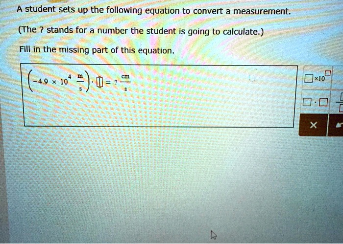 Measure Equation A student sets up the following equation to convert a measurement. (The ...