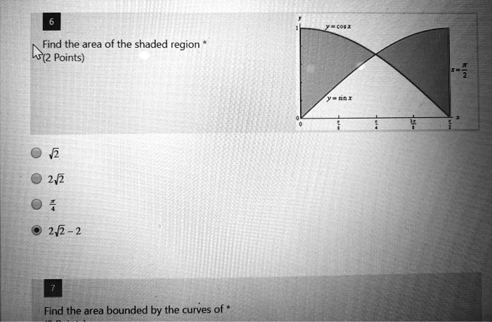 6
Find the area of the shaded region *
y
y = cos x
1
x = ?/2
y = sin x
0
0 ?/8 ?/4 3?/8 ?/2 x
?2
2?2
?/4
2?2 - 2