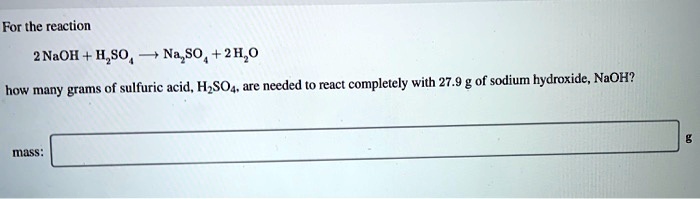 SOLVED: For the reaction 2 NaOH + H2SO4 â†’ Na2SO4 + 2 H2O, how many