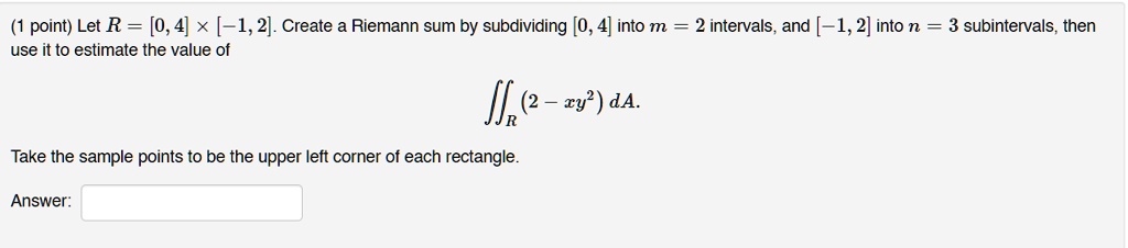 point let r 04 x 12 create riemann sum by subdividing 0 4 into m 2 intervals and 12 into n 3 subintervals then use it to estimate the value of ik z4 take the sample points to be the upper le 46381