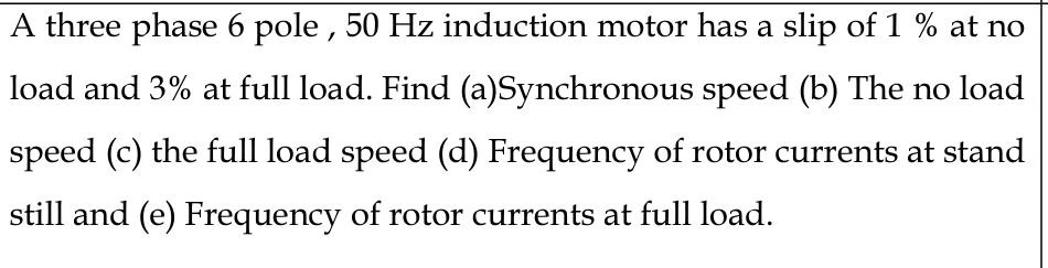 A three phase 6 pole, 50 Hz induction motor has a slip of 1% at no load ...