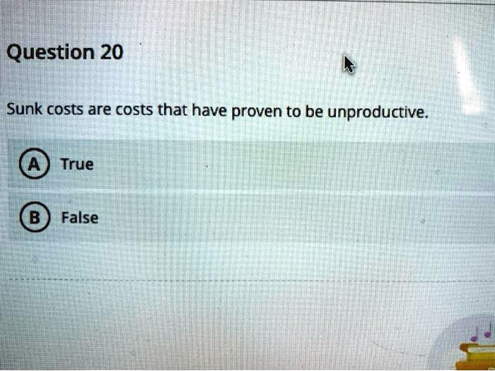 SOLVED Question 20 Sunk costs are costs that have proven to be