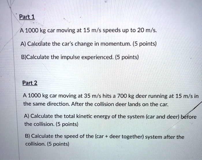 SOLVED: Part 1 A 1000 kg car moving at 15 m/s speeds up to 20 m/s. A