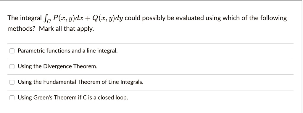 Solved The Integral Jc P C Y Dx Q W Y Dy Could Possibly Be Evaluated Using Which Of The Following Methods Mark All That Apply Parametric Functions And A Line Integral Using The Divergence Theorem Using The