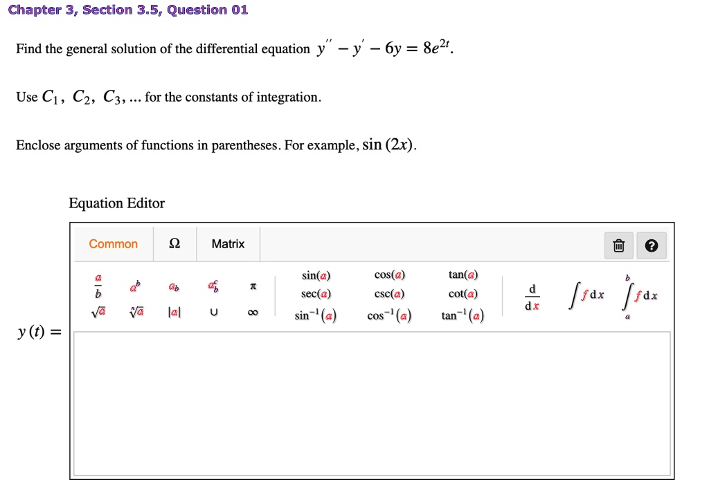 Find the general solution of the differential equation y” - y' - 6y = 8e^2t.

Use C1, C2, C3, ... for the constants of integration.

Enclose arguments of functions in parentheses. For example, sin (2x).

y(t) =