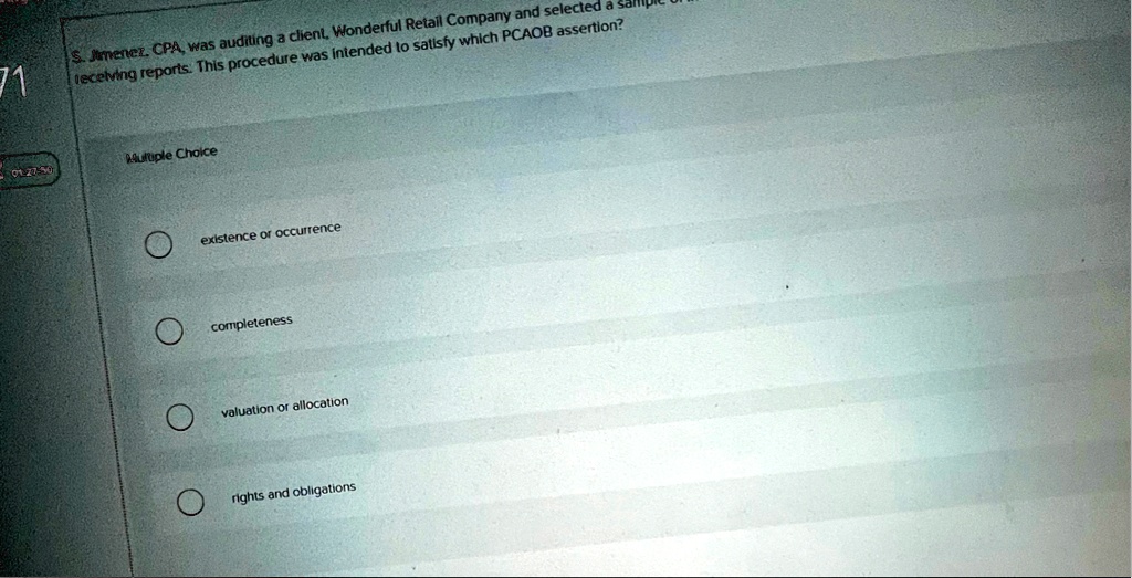 s jimenez cpa was auditing a client wonderful retail company and selected a sample of receiving reports this procedure was intended to satisfy which pcaob assertion multiple choice existence 04756