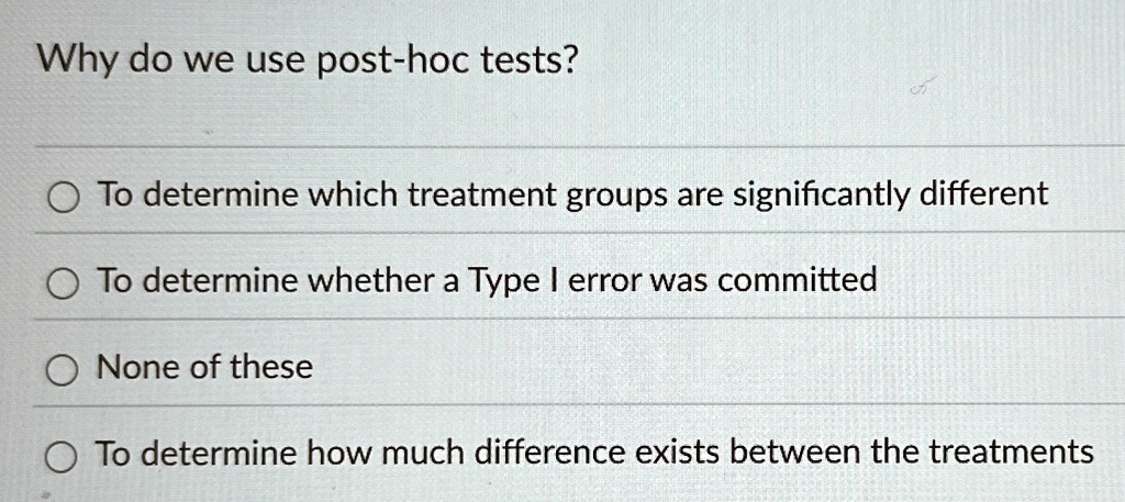 why do we use post hoc tests to determine which treatment groups are significantly different to determine whether a type i error was committed none of these to determine how much difference  60981