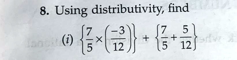 8. Using distributivity, find
(i) {(7)/(5) ×((-3)/(12))} + {(7)/(5) + (5)/(12)}