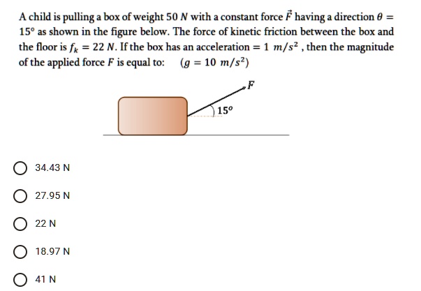 SOLVED: Achild is pulling box of weight 50 N with constant force F ...