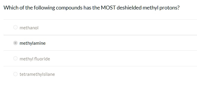 Which of the following compounds has the MOST deshielded methyl protons?
methanol
methylamine
methyl fluoride
tetramethylsilane