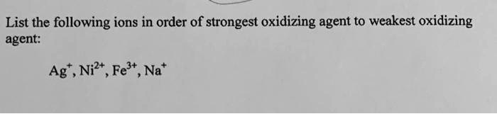 list the following ions in order of strongest oxidizing agent to weakest oxidizing agent ag ni2 fet na 61268