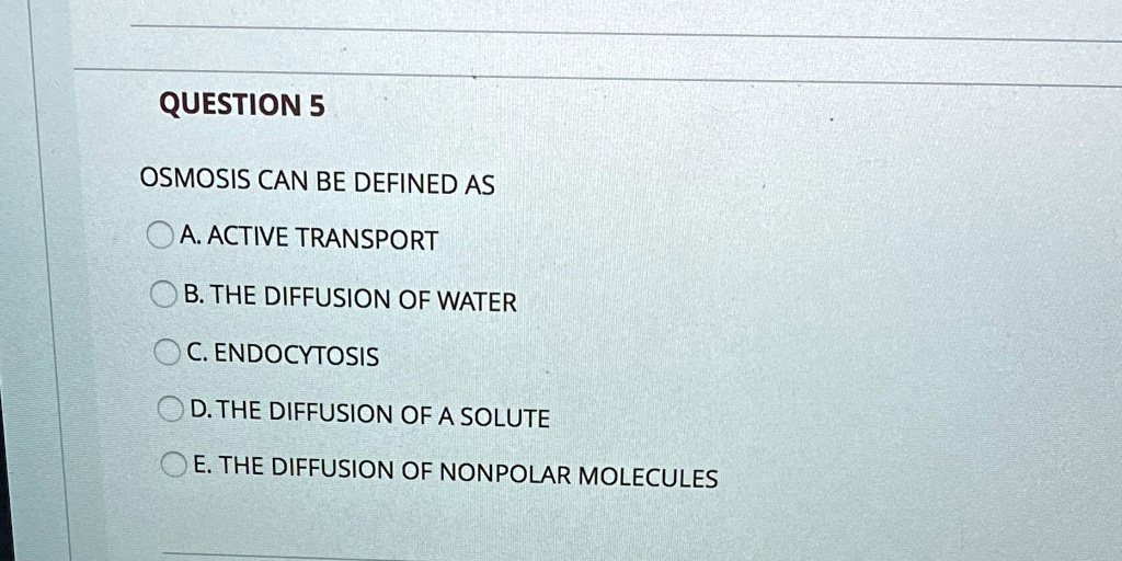 SOLVED: 'QUESTION 5 OSMOSIS CAN BE DEFINED AS A ACTIVE TRANSPORT B. THE ...