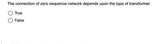 The connection of zero sequence network depends upon the type of transformer.
True
False