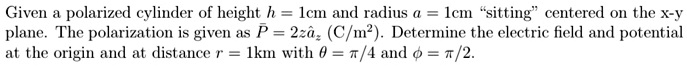 SOLVED: Given a polarized cylinder of height h = 1 cm and radius a = 1 ...