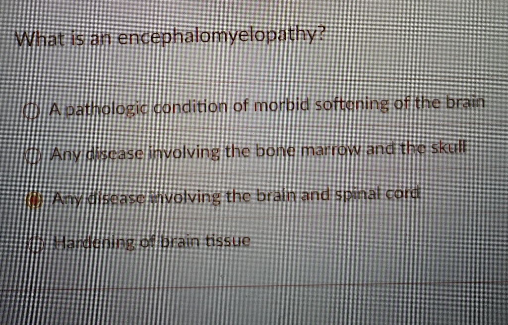 what is an encephalomyelopathy a pathologic condition of morbid softening of the brain any disease involving the bone marrow and the skull any disease involving the brain and spinal cord har 86914