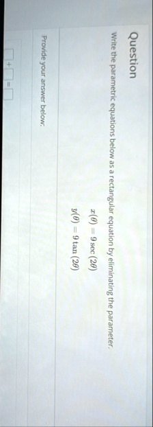 question write the parametric equations below as a rectangular equation by eliminating the parameter xtheta 9 sec 2theta ytheta 9 tan 2theta provide your answer below 42449