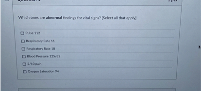 Which ones are abnormal findings for vital signs? [Select all that apply]

Pulse 112
Respiratory Rate 11
Respiratory Rate 18
Blood Pressure 125/82
2/10 pain
Oxygen Saturation 94