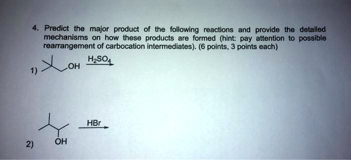 4. Predict the major product of the following reactions and provide the detailed mechanisms on how these products are formed (hint: pay attention to possible rearrangement of carbocation intermediates). (6 points, 3 points each)
1) OH H2SO4
2) OH HBr