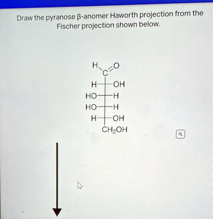 SOLVED: Draw the pyranose -anomer Haworth projection from the Fischer ...