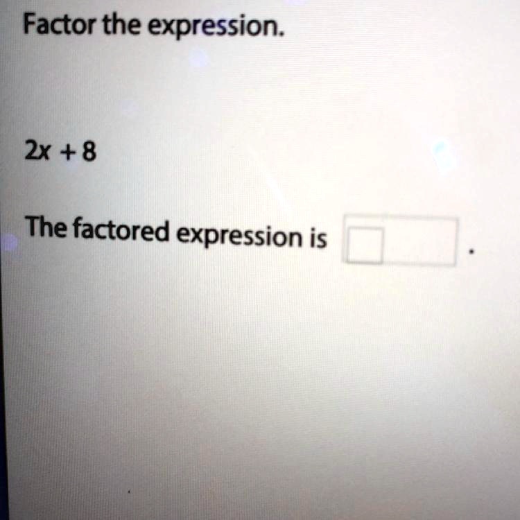 Factor the expression.

2x + 8

The factored expression is