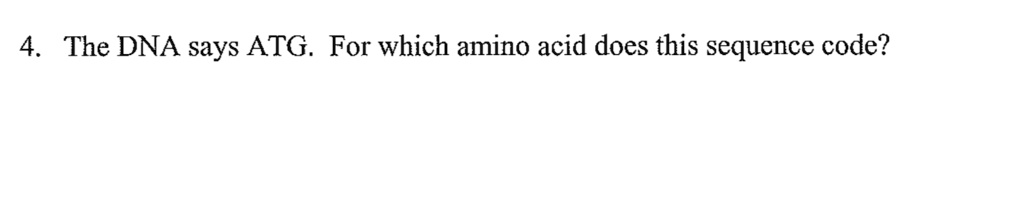 4. The DNA says ATG. For which amino acid does this sequence code?
