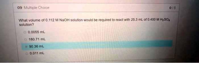 What volume of 0.112 M NaOH solution would be required to react with 25.3 mL of 0.400 M H2SO4 solution?
0.0055 mL
180.71 mL
90.36 mL
0.011 mL