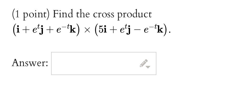 (1 point) Find the cross product (𝐢 + e^t 𝐣 + e^-t𝐤) × (5𝐢 + e^t 𝐣 - e^-t𝐤).