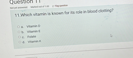 11.Which vitamin is known for its role in blood clotting?

a. Vitamin D
b. Vitamin E
c. Folate
d. Vitamin K