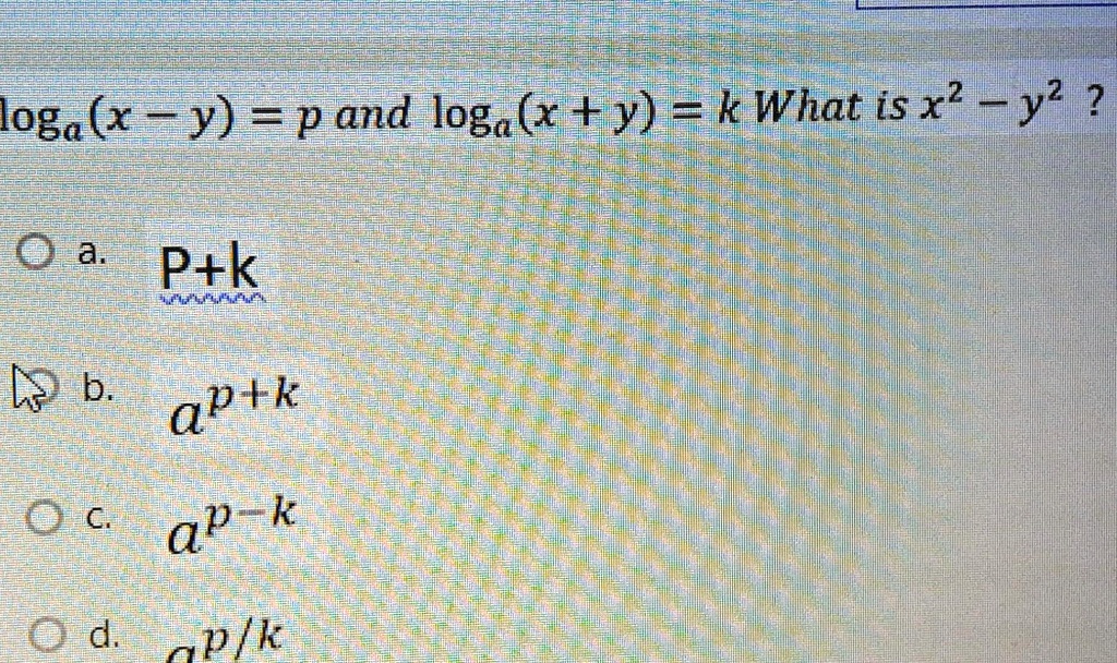 loga(x - y) = p and loga(x + y) = k What is x^2 - y^2?
a. P+k
b. a^p+k
c. a^p-k
d. a^p/k