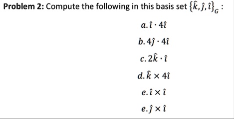 problem 2 compute the following in this basis set hatk hatj hatig a hati cdot 4hati b 4hatj cdot 4hati c 2hatk cdot hati d hatk times 4hati e hati times hati e hatj times hati 23208