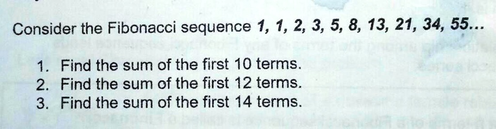 Solved Cinsider The Fibonacci Sequence 1 1 2 3 5 8 13 21 34 55 Consider The Fibonacci Sequence 1 1 2 3 5 8 13 21 34 55 1 Find The Sum Of The First 10 Terms 2 Find The Sum Of The First 12 Terms 3 Find The Sum Of The First 14 Terms